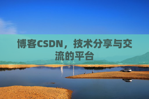 博客CSDN，技术分享与交流的平台