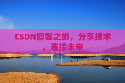 CSDN博客之旅，分享技术，连接未来